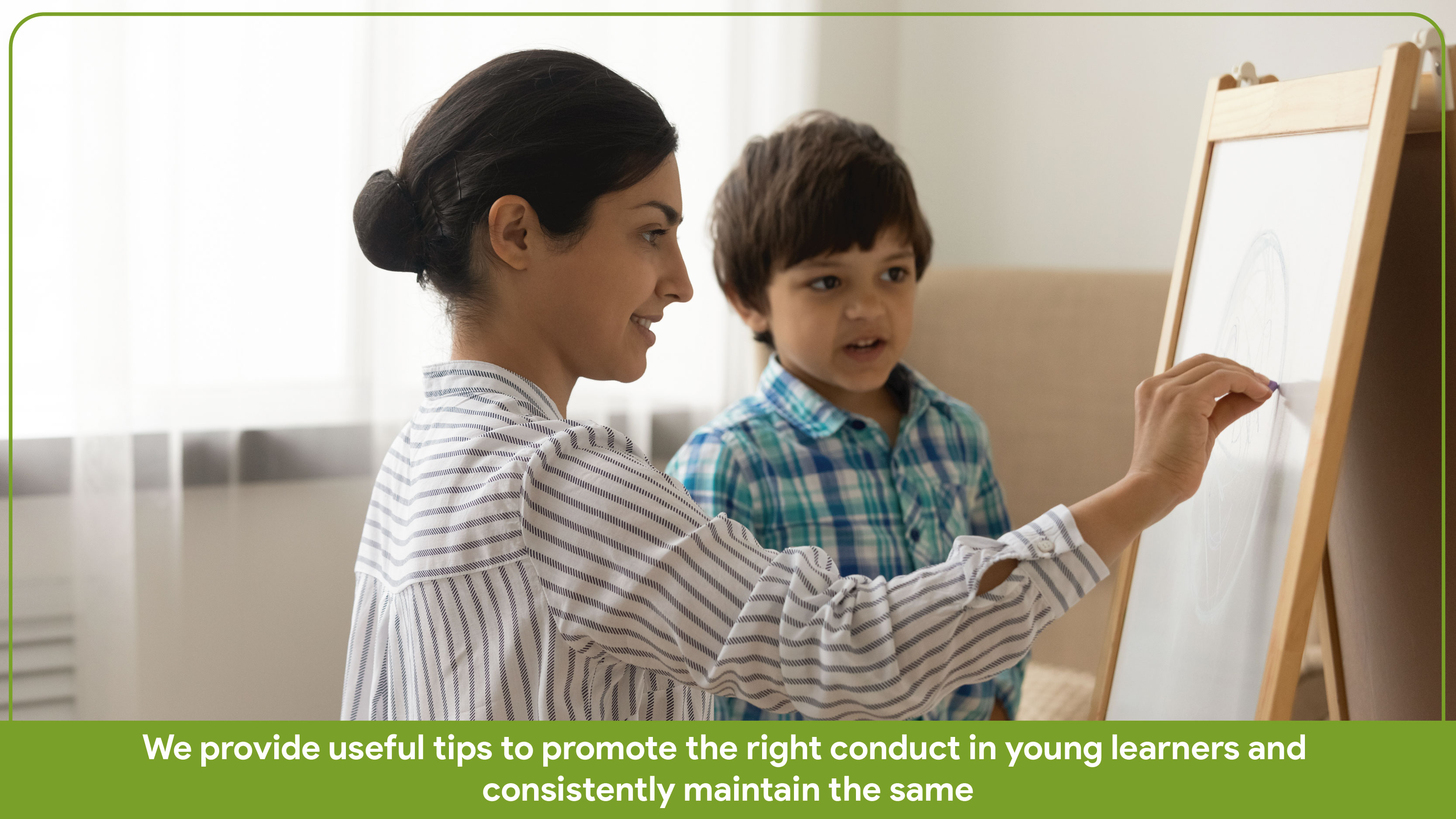 We provide useful tips to promote the right conduct in young learners and consistently maintain the same